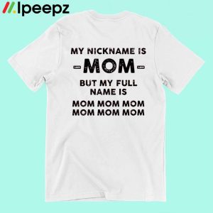 My Nickname Is Mom But My Full Mame Is Mom Mom Mom Shirt