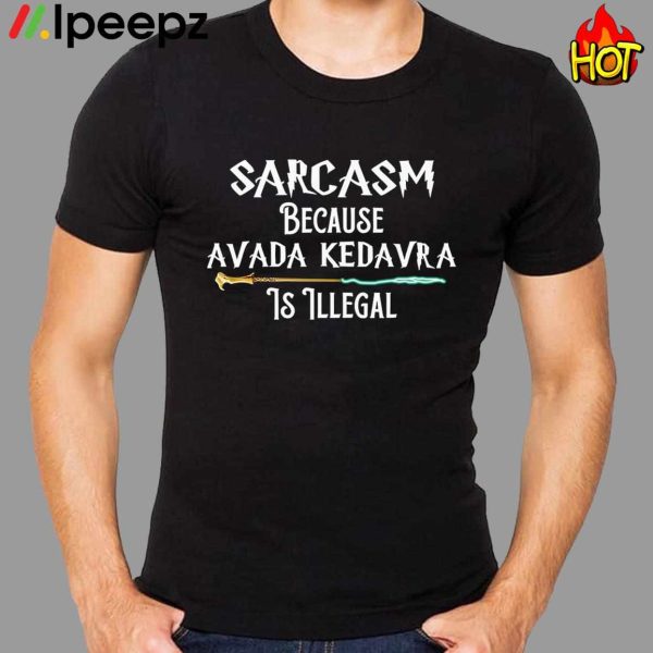 Sarcasm Because Avada Kedavra Is Illegal Shirt