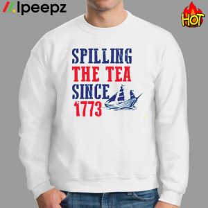 Spilling The Tea Since 1773 4th Of July Shirt 2