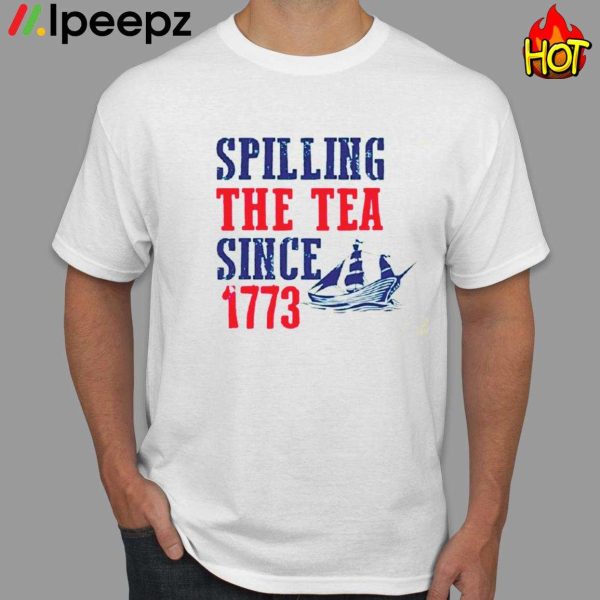 Spilling The Tea Since 1773 4th Of July Shirt