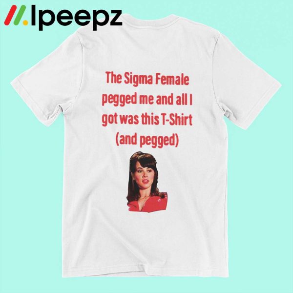 The Sigma Female Pegged Me And All I Got Was This T-shirt And Pegged Shirt