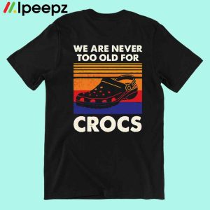 We Are Never Too Old For Crocs Vintage Shirt