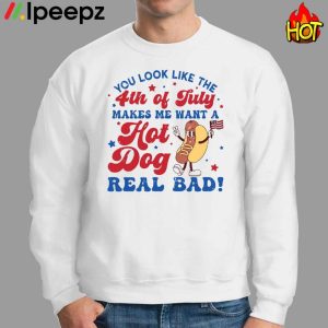 You Look Like The 4th Of July Makes Me Want A Hot Dog Real Bad Shirt 2