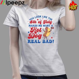 You Look Like The 4th Of July Makes Me Want A Hot Dog Real Bad Shirt 3