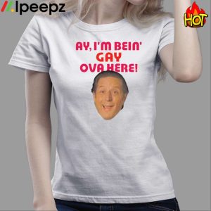 Ay I'm Bein Gay Ova Here Shirt