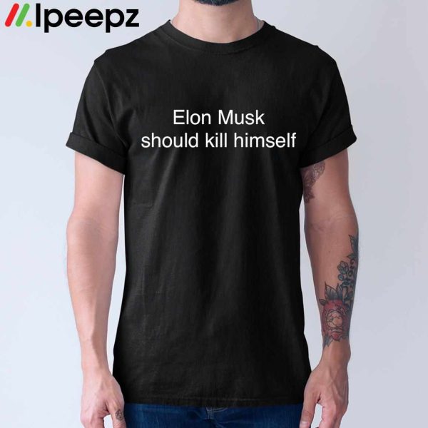 Elon Musk Should Kill Himself Shirt