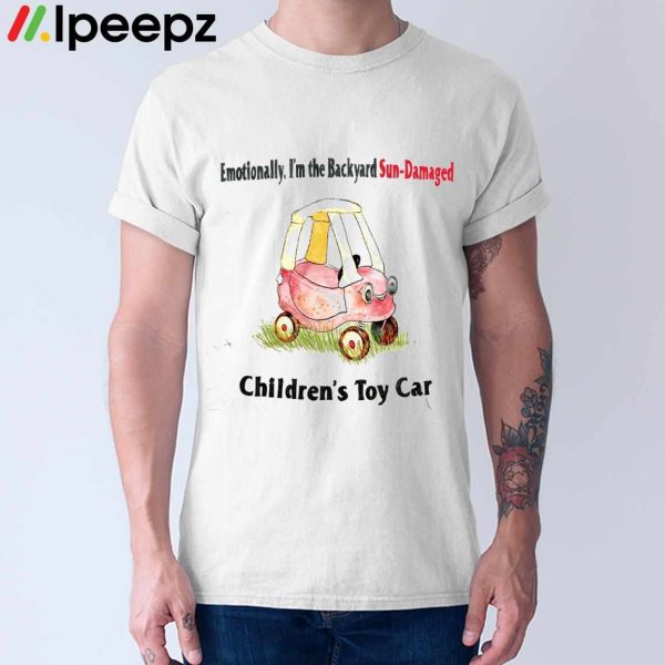 Emotionally Im The Backyard Sun Damaged Childrens Toy Car Shirt