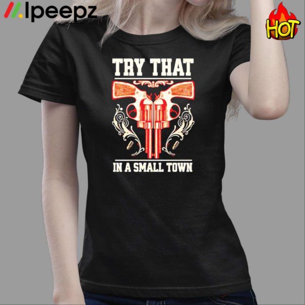 Gun Try That In A Small Town Shirt