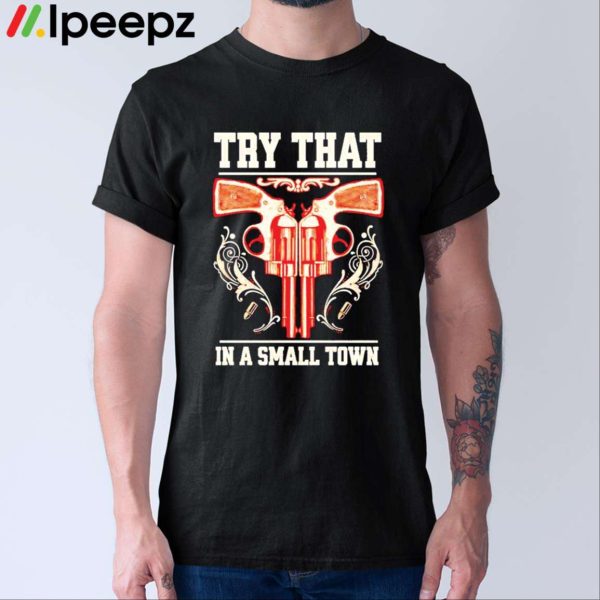 Gun Try That In A Small Town Shirt