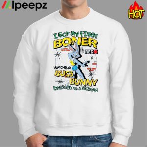 I Got My First Boner Watching Bugs Bunny Dressed As A Woman Shirt