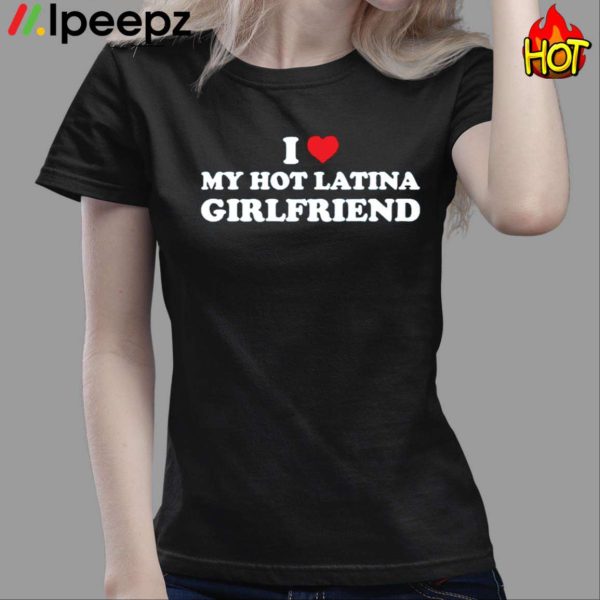 I Love My Hot Latina Girlfriend Shirt