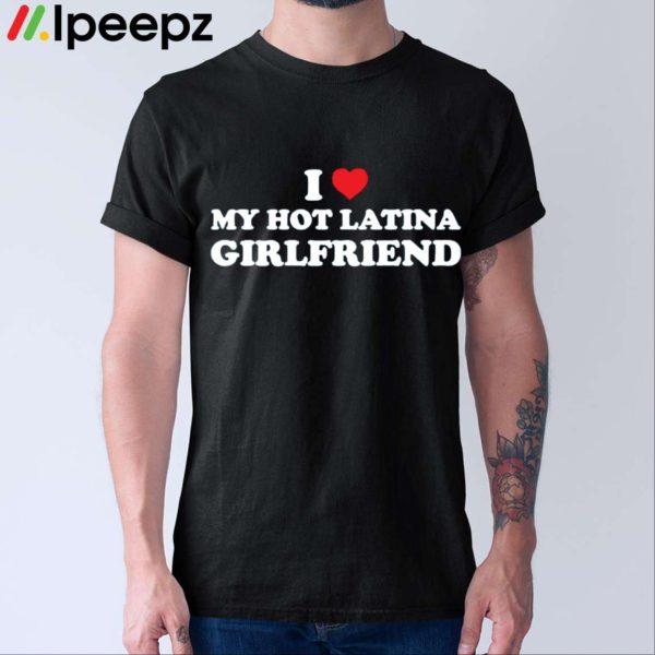 I Love My Hot Latina Girlfriend Shirt