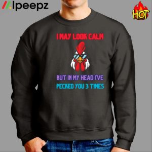 I May Look Calm But In My Head I Pecked You 3 Times Chicken Shirt