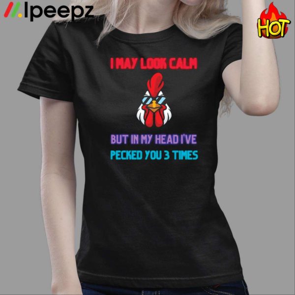 I May Look Calm But In My Head I Pecked You 3 Times Chicken Shirt