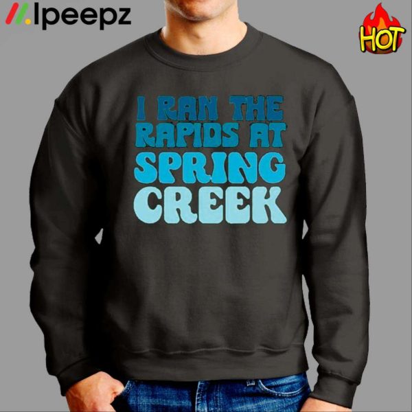 I Ran The Rapids At Spring Creek Shirt