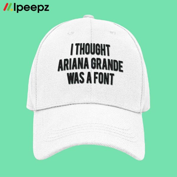 I Thought Ariana Grande Was A Font Hat