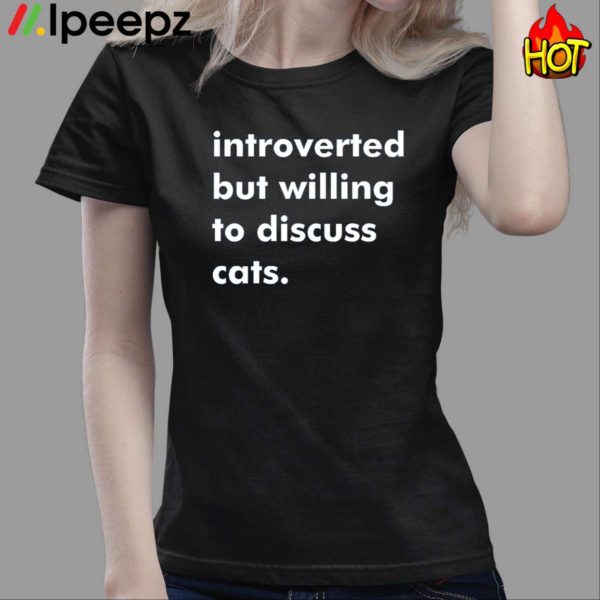 Introverted But Willing To Discuss Cats Shirt