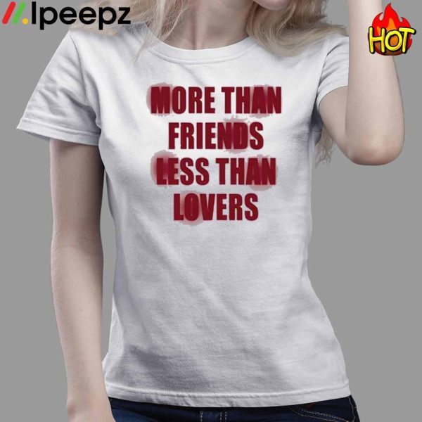 More Than Friends Less Than Lovers Shirt