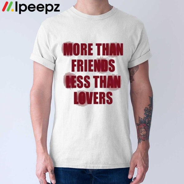 More Than Friends Less Than Lovers Shirt