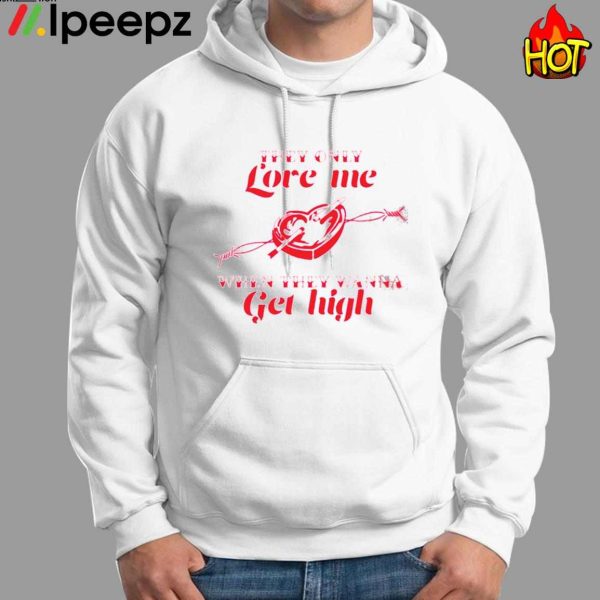 They only Love Me WHen They Wanna Get High Shirt