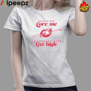 They only Love Me WHen They Wanna Get High Shirt