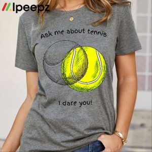 Ask Me About Tennis I Dare You Shirt