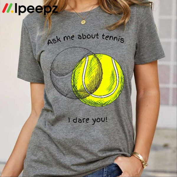 Ask Me About Tennis I Dare You Shirt