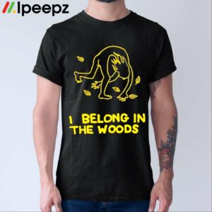 I Belong In The Woods Shirt