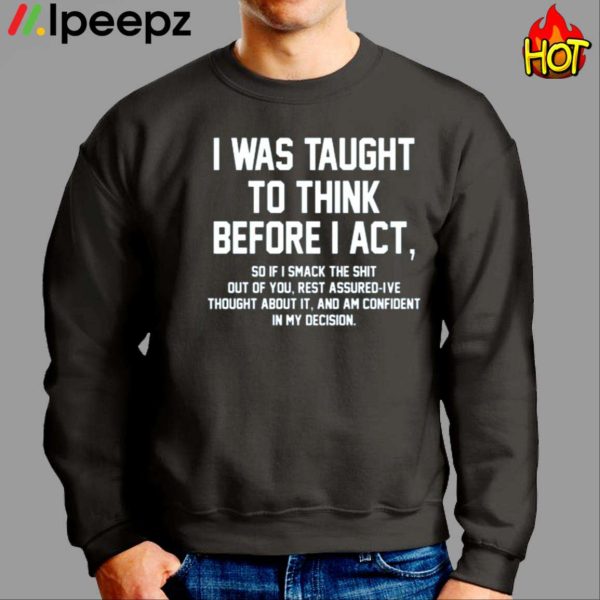 I Was Taught To Think Before I Act Shirt