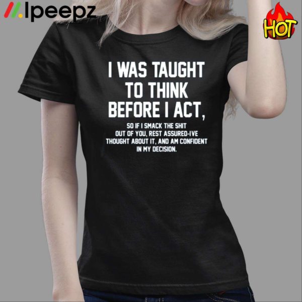 I Was Taught To Think Before I Act Shirt