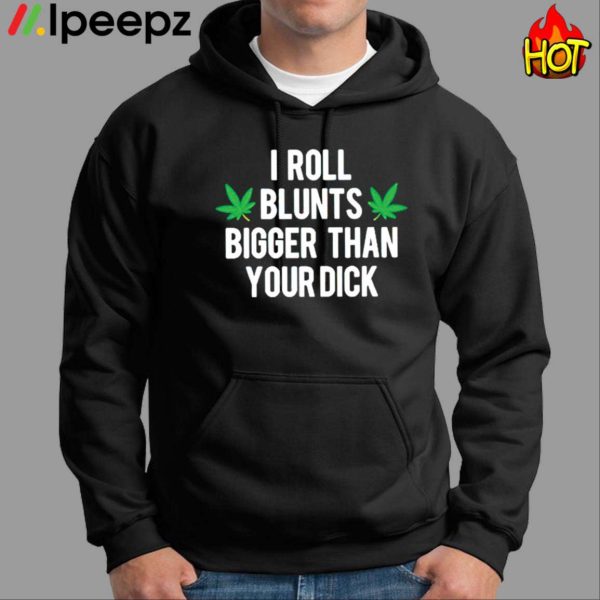 Weed I Roll Blunts Bigger Than Your Dick Shirt