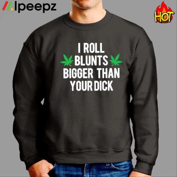 Weed I Roll Blunts Bigger Than Your Dick Shirt