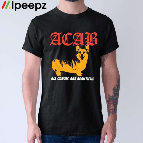 Acab All Corgis Are Beautiful Shirt