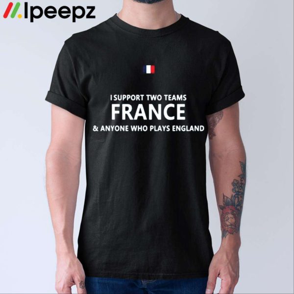 I Support Two Team France Anyone Who Plays England Shirt France Flag