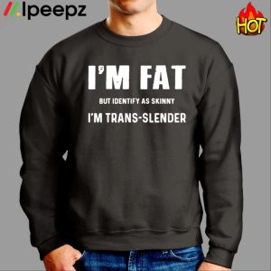 I'm Fat But Identify As Skinny I'm Trans Slender Shirt