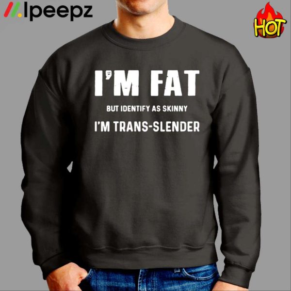 I’m Fat But Identify As Skinny I’m Trans Slender Shirt