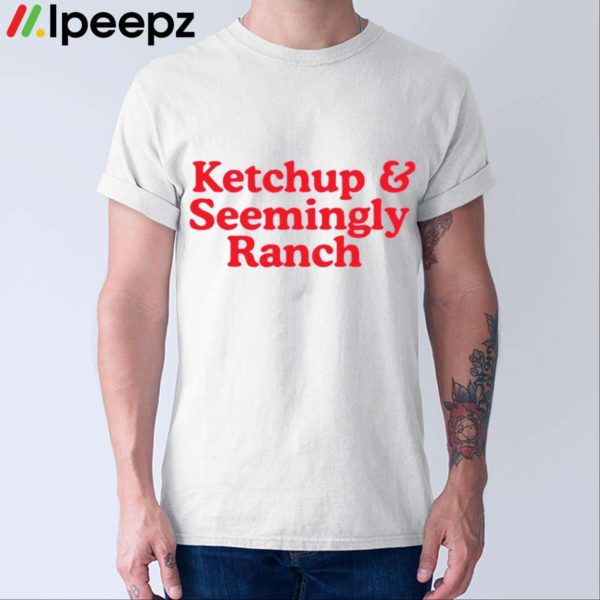 Ketchup And Seemingly Ranch Shirt