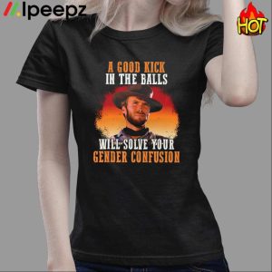 A Good Kick In The Balls Will Solve Your Gender Confusion Shirt