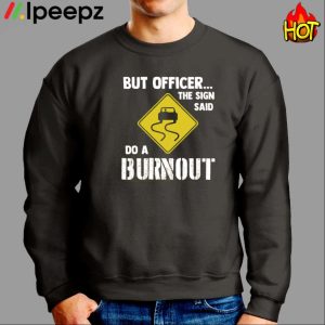 But Officer The Sign Said Do A Burnout Car Shirt 2