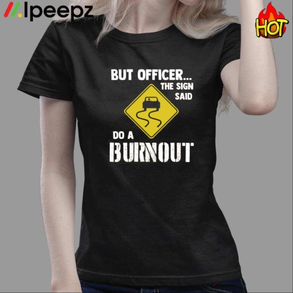 But Officer The Sign Said Do A Burnout Car Shirt