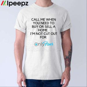 Call Me When You Need To Buy Or Sell A Home I'm Not Cut For Only Fans Shirt