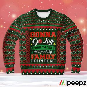 Gonna Go Lay Under The Tree To Remind My Family That I_m A Gift Ugly Sweater