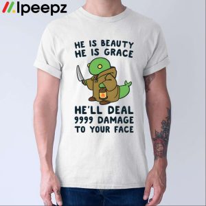 He Is Beauty He Is Grace He'll Deal 9999 Damage To Your Face Shirt