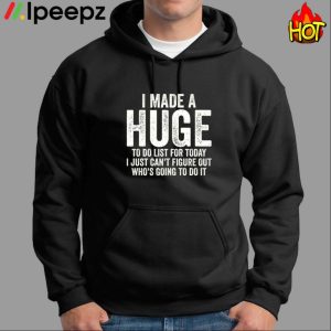I Made A HUGE To Do List For Today I Just Can't Figure Out Who'S Going To Do It Shirt 1