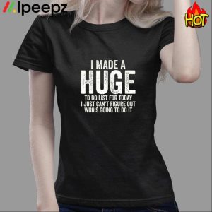 I Made A HUGE To Do List For Today I Just Can't Figure Out Who'S Going To Do It Shirt 3