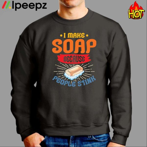 I Make Soap Because People Stink Shirt