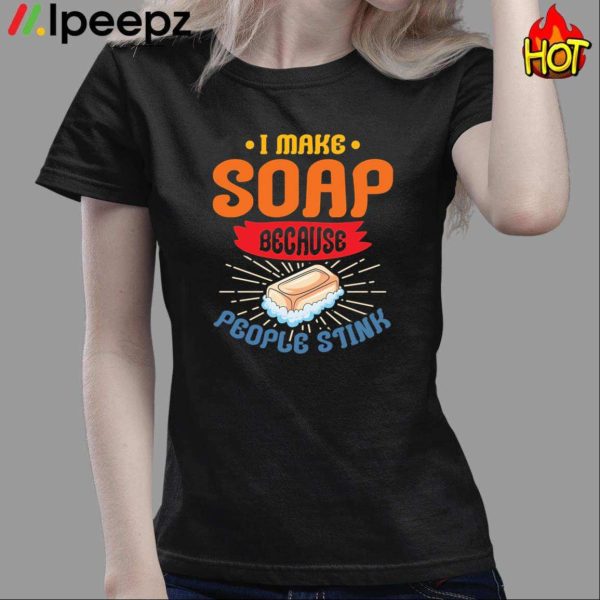 I Make Soap Because People Stink Shirt