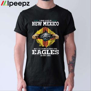 I May Live In New Mexico But I'll Always Have The Eagles In My Dna Shirt