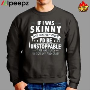 If I Was Skinny And Mentally Stable Id Be Unstoppable Shirt