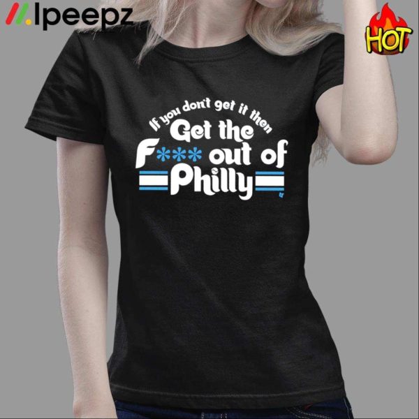 If You Dont Get It Then Get The Fuck Out Of Philly Shirt